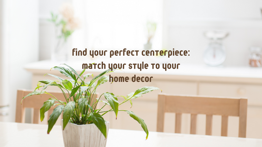 Find Your Perfect Centerpiece: Match Your Style to Your Home Decor